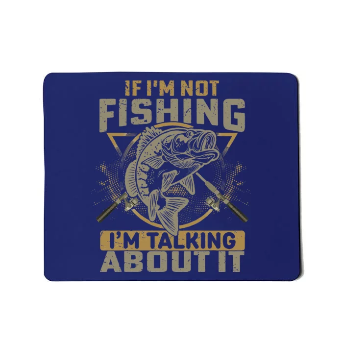 If Im Not Fishing Im Talking About It Funny Fishing Quote Mousepad