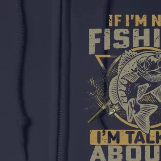 If Im Not Fishing Im Talking About It Funny Fishing Quote Full Zip Hoodie