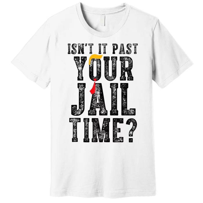 IsnT It Past Your Jail Time? Funny Sarcastic Quote Premium T-Shirt