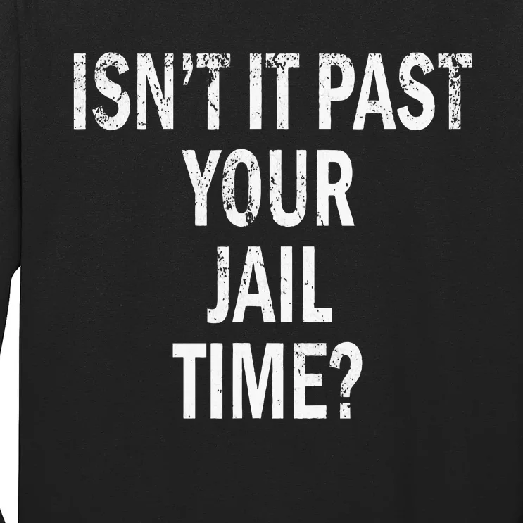 Isn’T It Past Your Jail Time Funny Long Sleeve Shirt