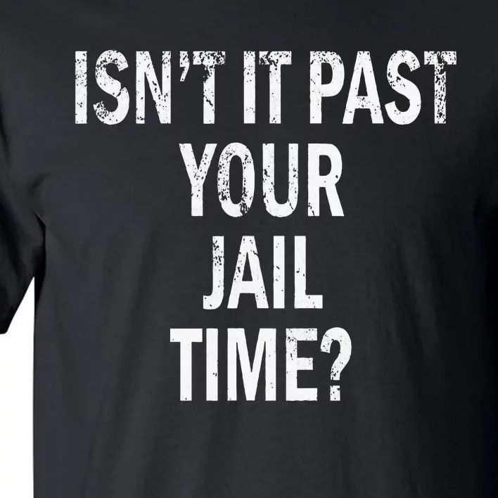 Isn’T It Past Your Jail Time Funny Tall T-Shirt