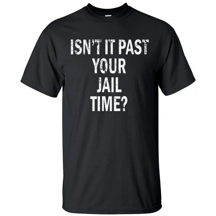 Isn’T It Past Your Jail Time Funny Tall T-Shirt