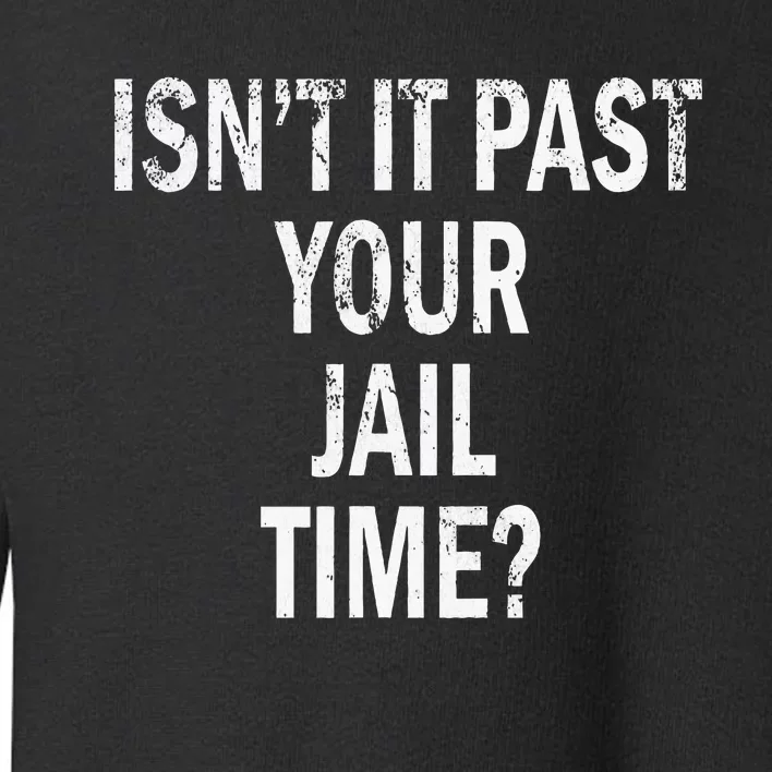 Isn’T It Past Your Jail Time Funny Toddler Sweatshirt