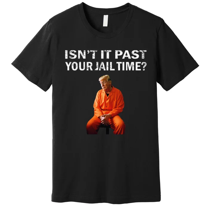 Isn’T It Past Your Jail Time Premium T-Shirt