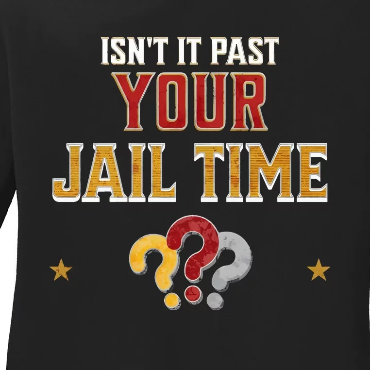 IsnT It Past Your Jail Time Funny Political Quote Ladies Long Sleeve Shirt