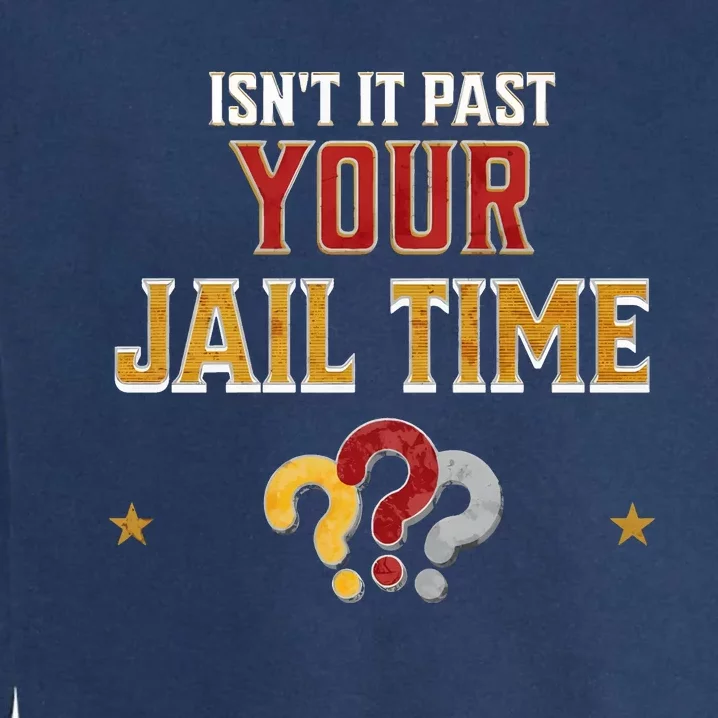 IsnT It Past Your Jail Time Funny Political Quote Garment-Dyed Sweatshirt