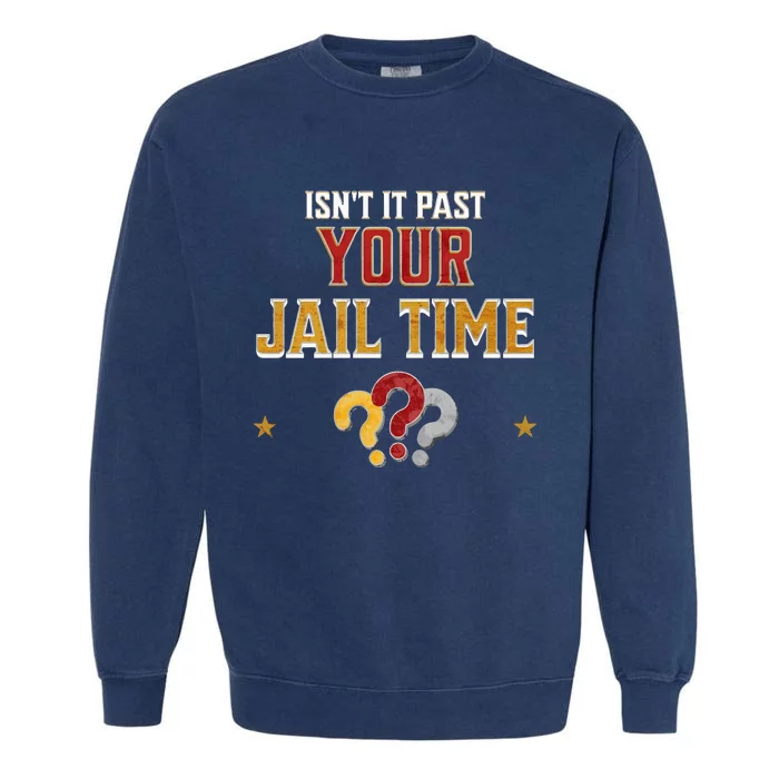 IsnT It Past Your Jail Time Funny Political Quote Garment-Dyed Sweatshirt