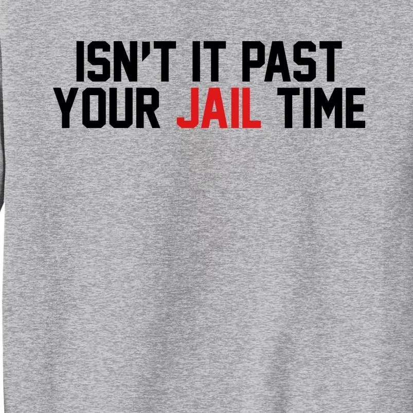 IsnT It Past Your Jail Time Tall Sweatshirt