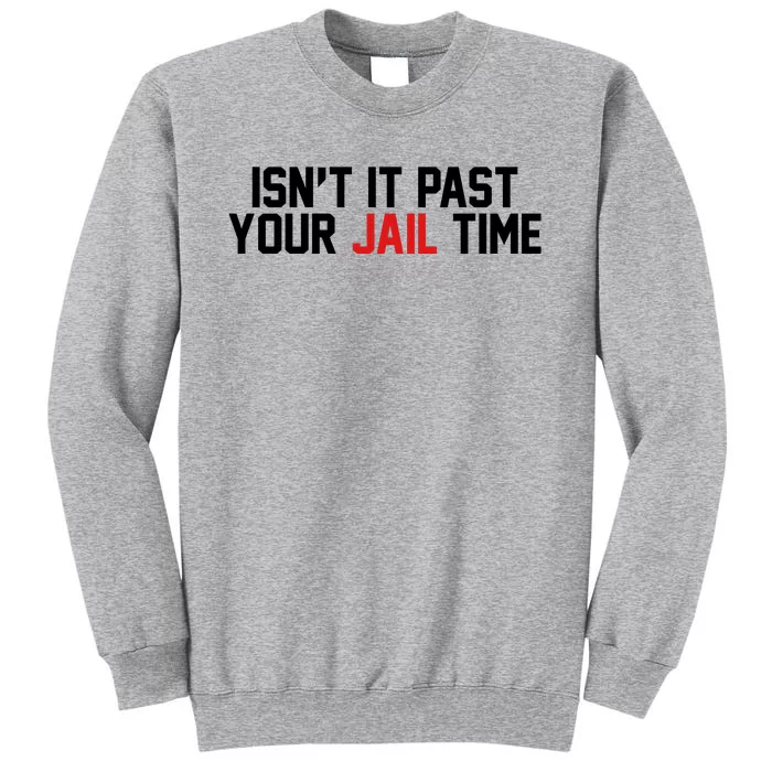 IsnT It Past Your Jail Time Tall Sweatshirt