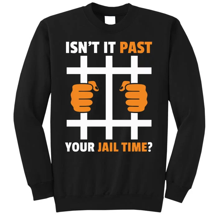 IsnT It Past Your Jail Time Quote IsnT It Past Your Jail Time Tall Sweatshirt