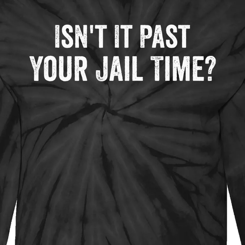 IsnT It Past Your Jail Time Funny Sarcastic Quote Tie-Dye Long Sleeve Shirt