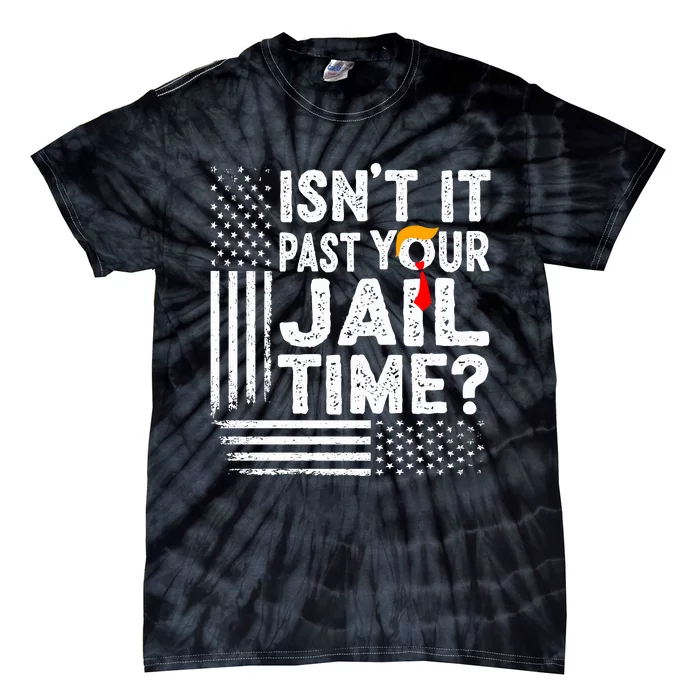 Isnt It Past Your Jail Time Funny Trump Tie-Dye T-Shirt