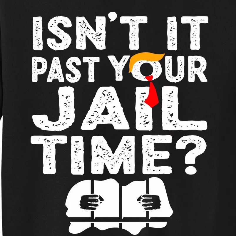 Isnt It Past Your Jail Time Funny Trump Tall Sweatshirt