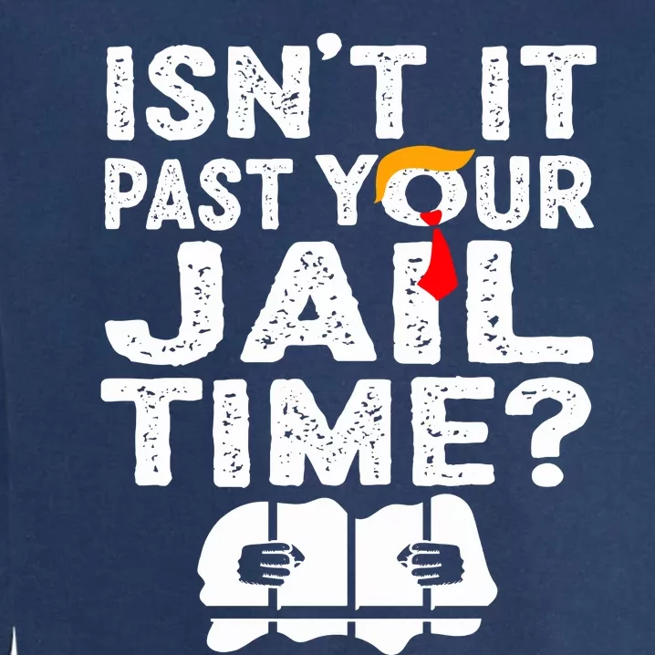 Isnt It Past Your Jail Time Funny Trump Garment-Dyed Sweatshirt