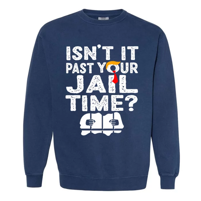 Isnt It Past Your Jail Time Funny Trump Garment-Dyed Sweatshirt