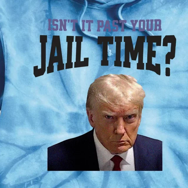 Isnt It Past Your Jail Time Trump Mugshot Tie Dye Hoodie