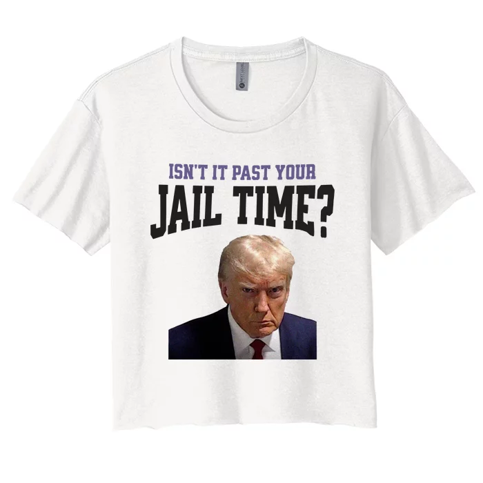 Isnt It Past Your Jail Time Trump Mugshot Women's Crop Top Tee