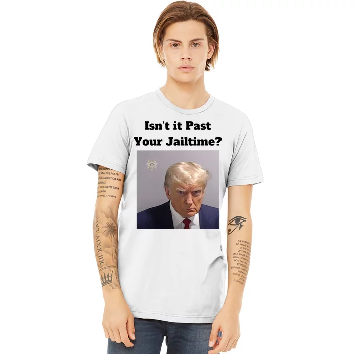 IsnT It Past Your Jailtime Trump Mugshot Premium T-Shirt