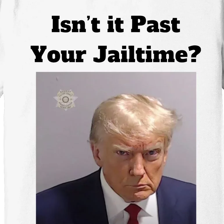 IsnT It Past Your Jailtime Trump Mugshot Premium T-Shirt