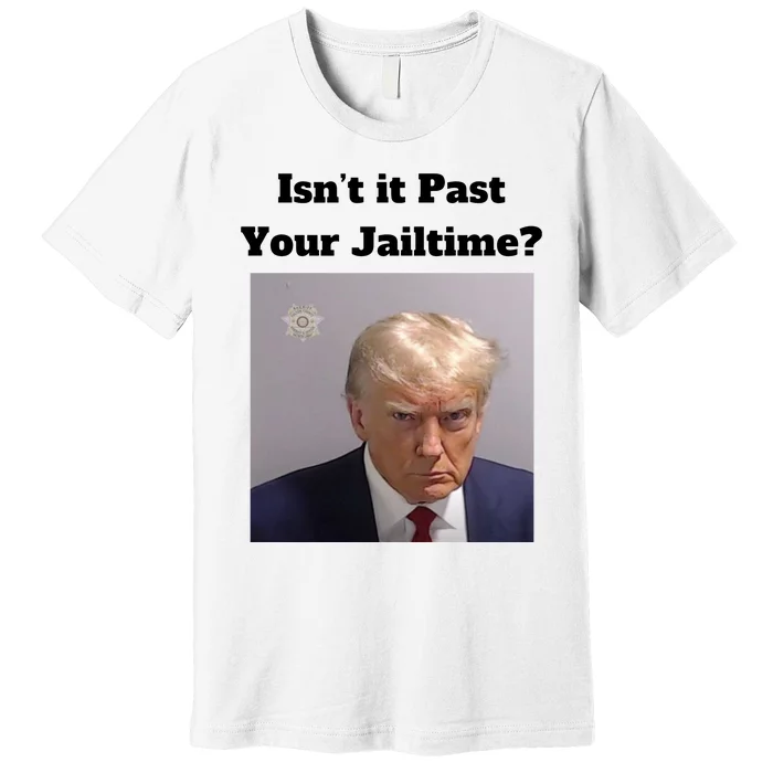 IsnT It Past Your Jailtime Trump Mugshot Premium T-Shirt