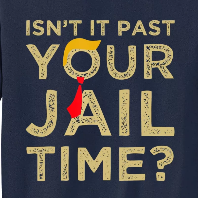 IsnT It Past Your Jail Time Funny Trump Saying Tall Sweatshirt