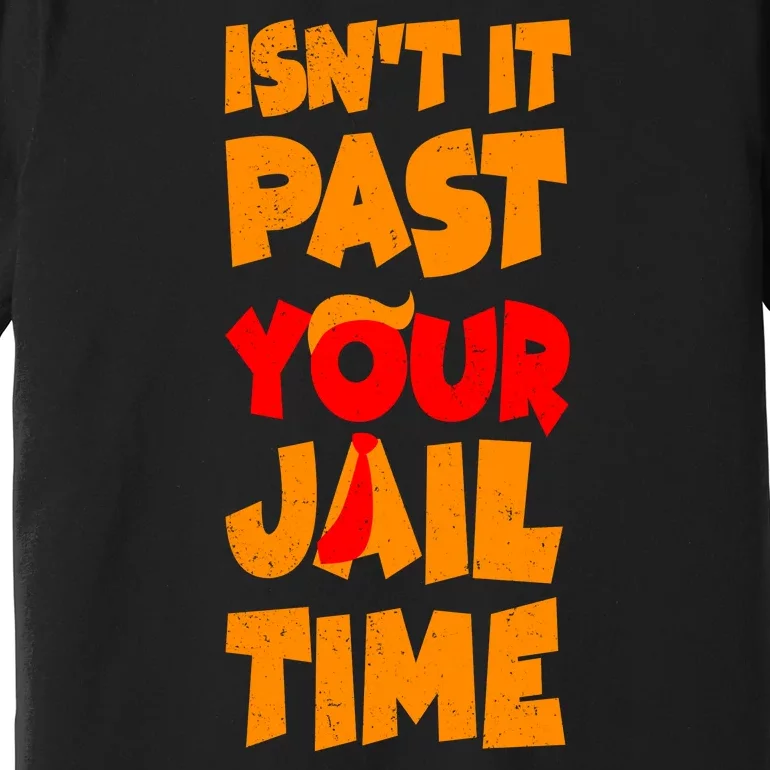 Isnt It Past Your Jail Time Anti Trump Premium T-Shirt