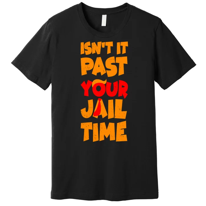 Isnt It Past Your Jail Time Anti Trump Premium T-Shirt