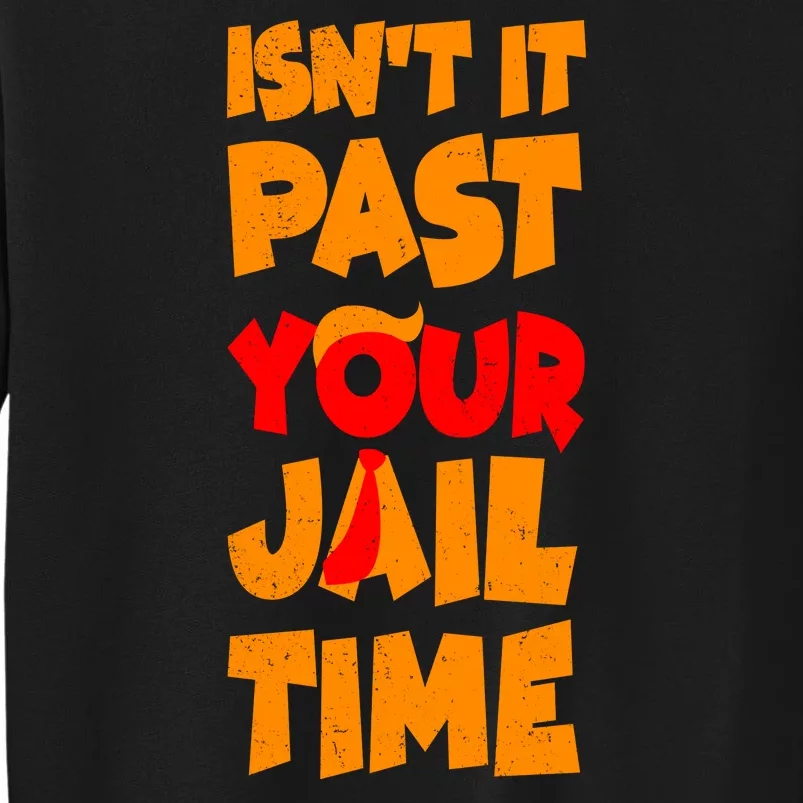 Isnt It Past Your Jail Time Anti Trump Tall Sweatshirt