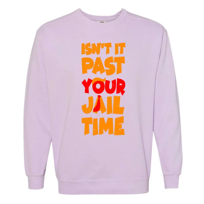 Isnt It Past Your Jail Time Anti Trump Garment-Dyed Sweatshirt