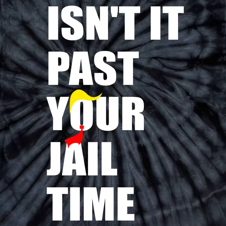 Isnt It Past Your Jail Time? Funny Sarcastic Quote Trump Tie-Dye T-Shirt