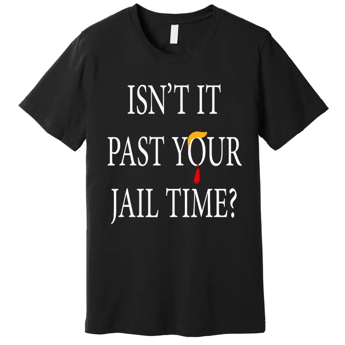 Isn’T It Past Your Jail Time Funny Humor Joke Premium T-Shirt