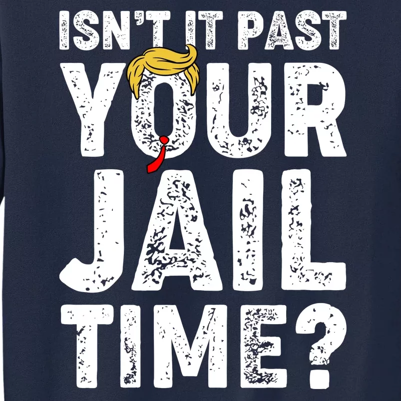 Isnt It Past Your Jail Time Anti Trump Tall Sweatshirt