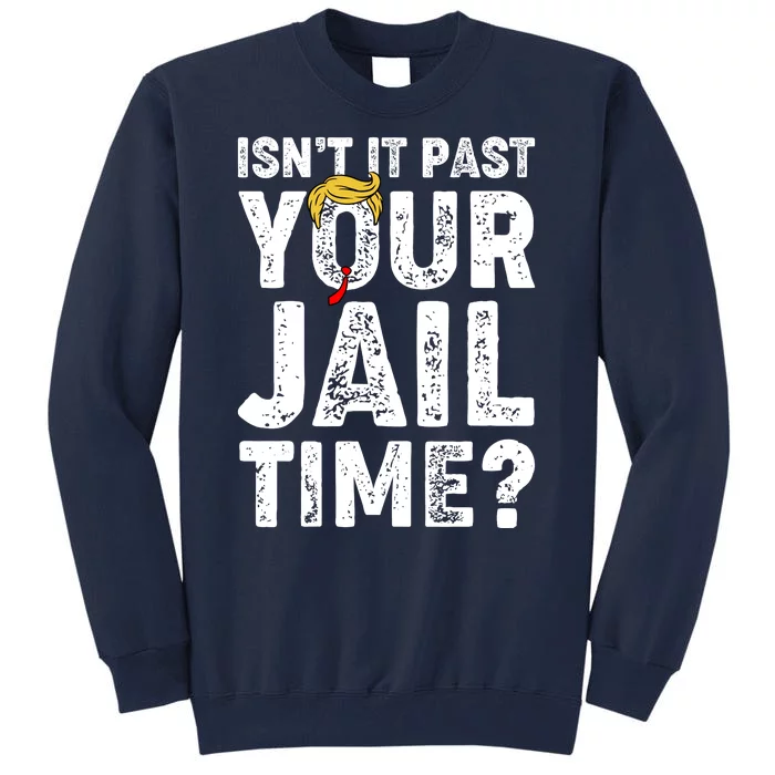 Isnt It Past Your Jail Time Anti Trump Tall Sweatshirt