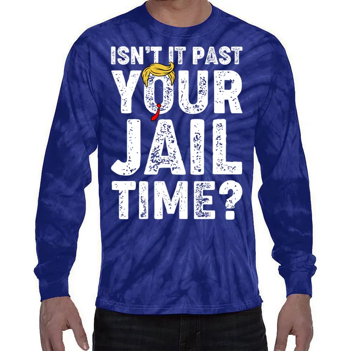 Isnt It Past Your Jail Time Anti Trump Tie-Dye Long Sleeve Shirt