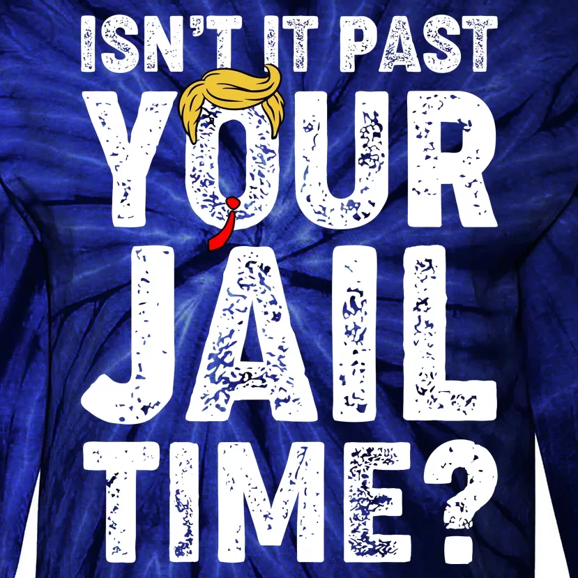 Isnt It Past Your Jail Time Anti Trump Tie-Dye Long Sleeve Shirt