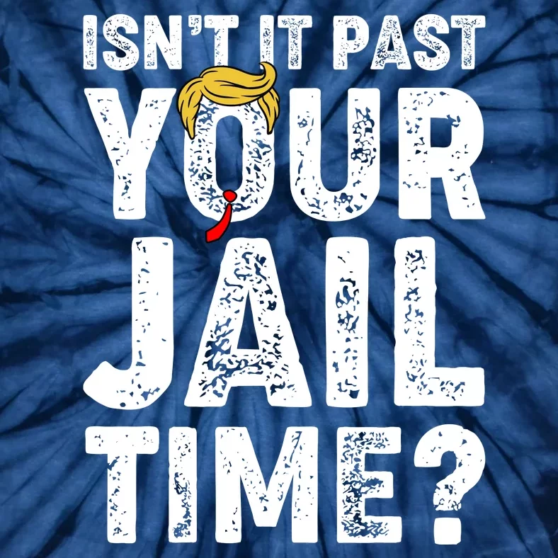 Isnt It Past Your Jail Time Anti Trump Tie-Dye T-Shirt