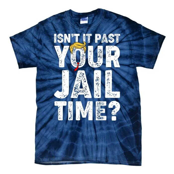 Isnt It Past Your Jail Time Anti Trump Tie-Dye T-Shirt