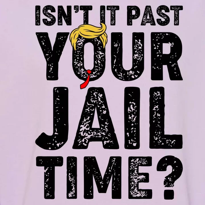 Isnt It Past Your Jail Time Anti Trump Garment-Dyed Sweatshirt