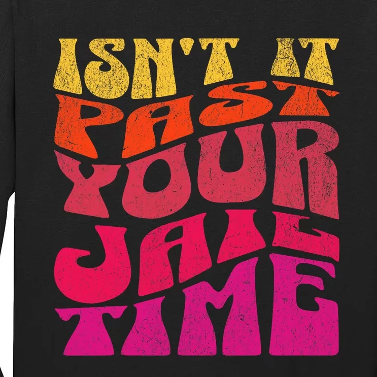 Isn’T It Past Your Jail Time Tall Long Sleeve T-Shirt