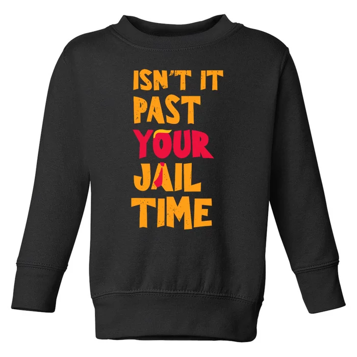 IsnT It Past Your Jail Time Toddler Sweatshirt