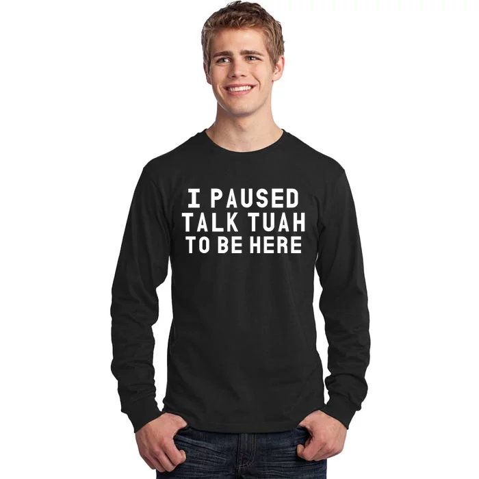 Iamcrack19 I Paused Talk Tuah To Be Here Tall Long Sleeve T-Shirt