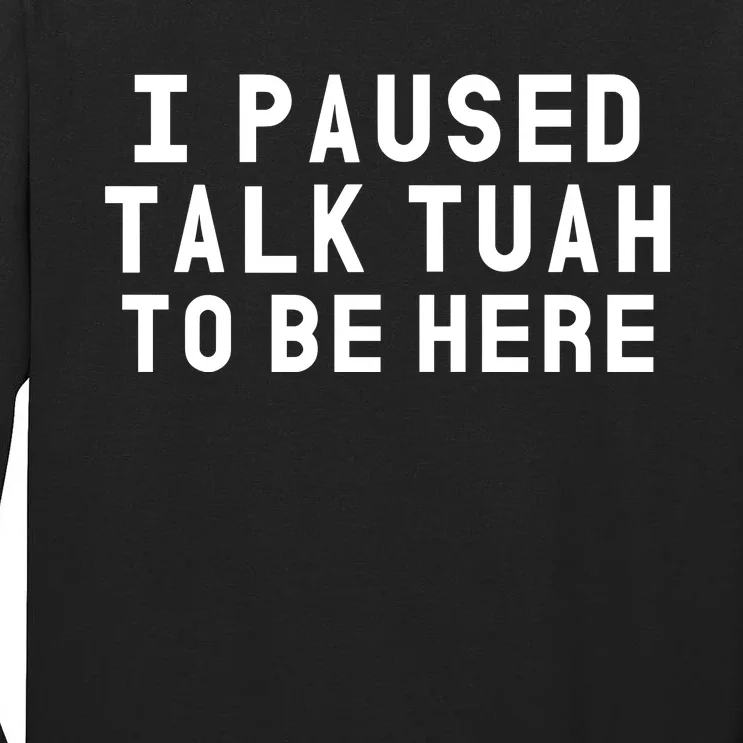 Iamcrack19 I Paused Talk Tuah To Be Here Tall Long Sleeve T-Shirt