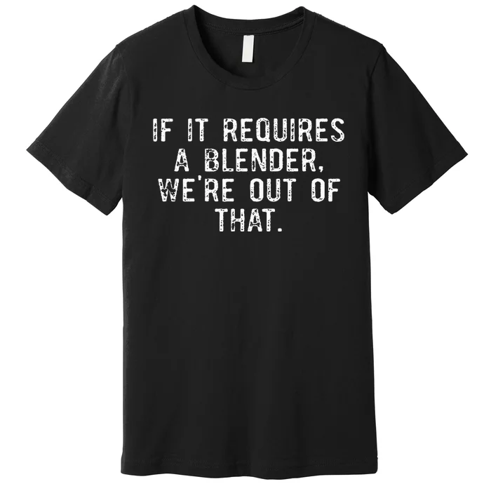 If It Requires A Blender WeRe Out Of That Funny Barista Premium T-Shirt