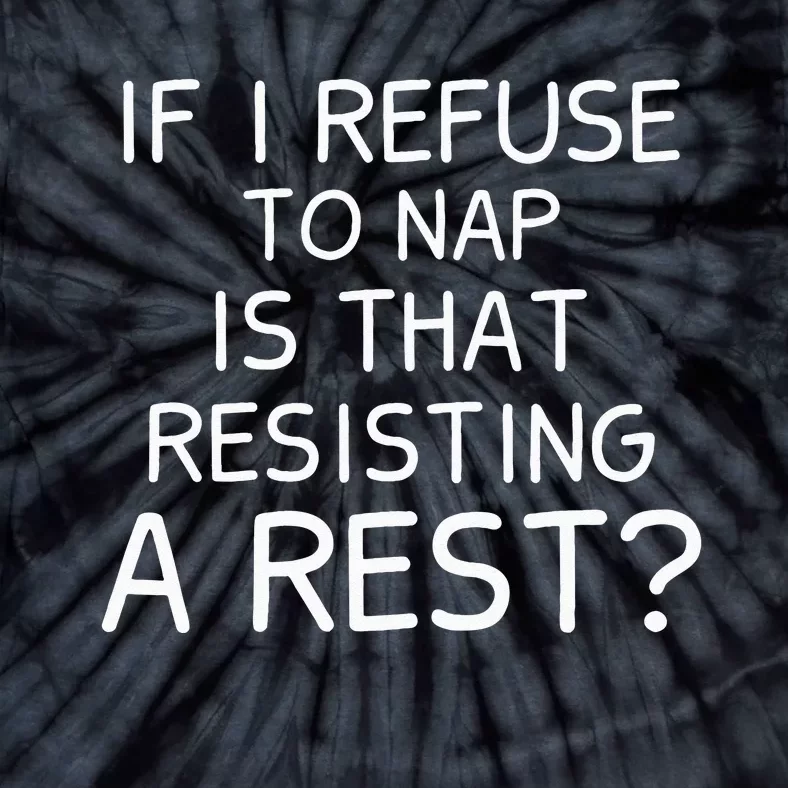 If I Refuse To Nap Is That Resisting A Rest Tie-Dye T-Shirt