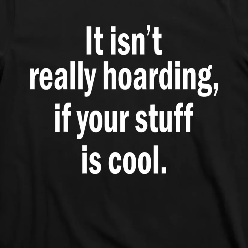 It Isnt Really Hoarding If Your Stuff Is Cool T-Shirt