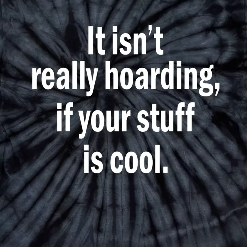 It Isnt Really Hoarding If Your Stuff Is Cool Tie-Dye T-Shirt