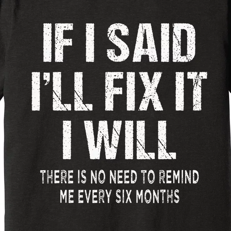 If I Said ILl Fix I Will There Is No Need To Remind Me Fun Premium T-Shirt