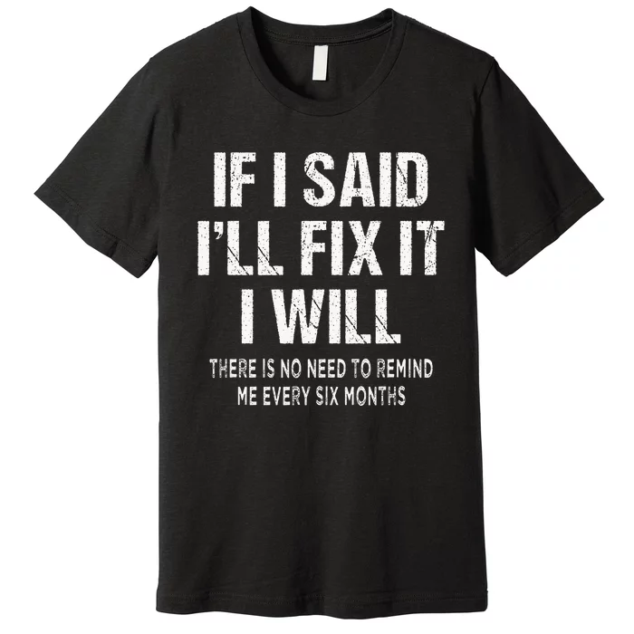 If I Said ILl Fix I Will There Is No Need To Remind Me Fun Premium T-Shirt