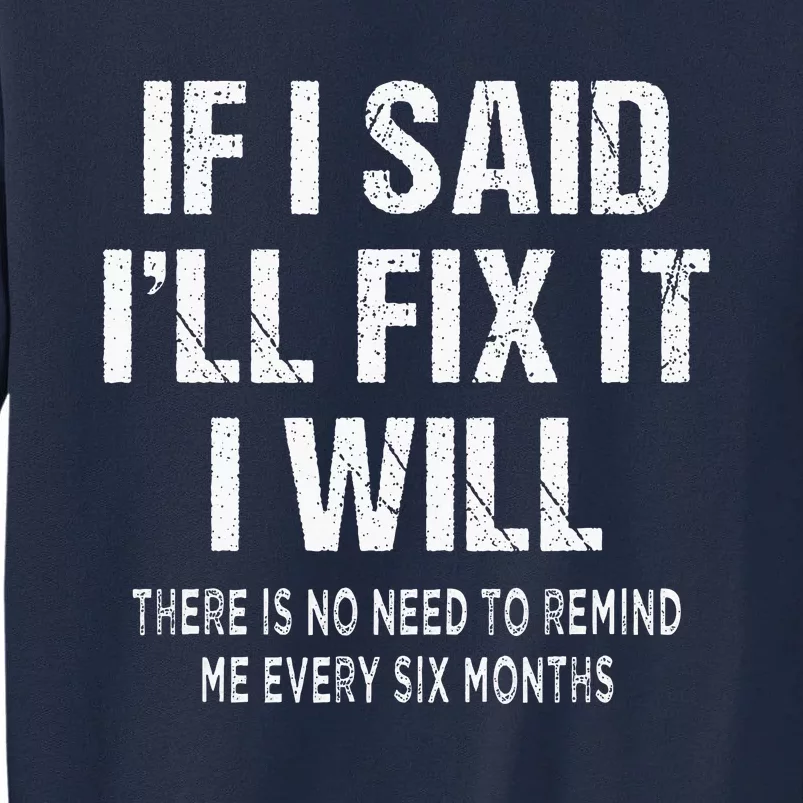 If I Said ILl Fix I Will There Is No Need To Remind Me Fun Tall Sweatshirt