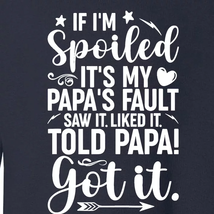 If IM Spoiled ItS My PapaS Fault Saw It Liked It Toddler Sweatshirt